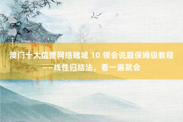 澳门十大信誉网络赌城 10 领会说题保姆级教程——线性归结法，看一遍就会