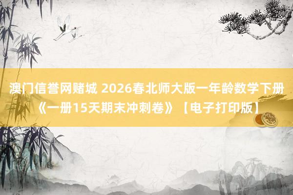 澳门信誉网赌城 2026春北师大版一年龄数学下册《一册15天期末冲刺卷》【电子打印版】