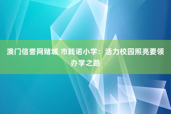 澳门信誉网赌城 市践诺小学：活力校园照亮要领办学之路