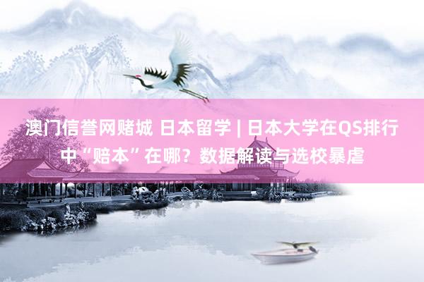 澳门信誉网赌城 日本留学 | 日本大学在QS排行中“赔本”在哪？数据解读与选校暴虐
