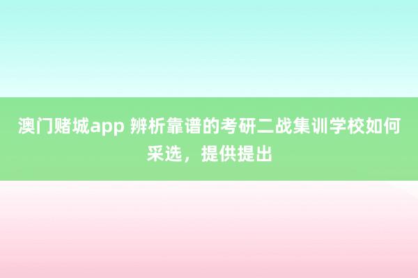 澳门赌城app 辨析靠谱的考研二战集训学校如何采选，提供提出