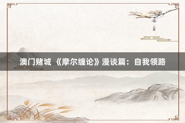 澳门赌城 《摩尔缠论》漫谈篇：自我领路