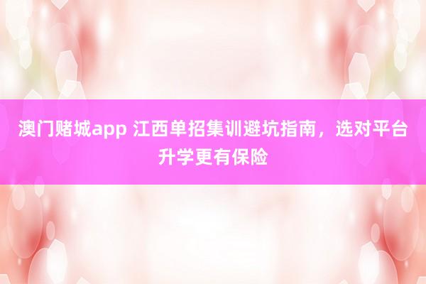 澳门赌城app 江西单招集训避坑指南，选对平台升学更有保险