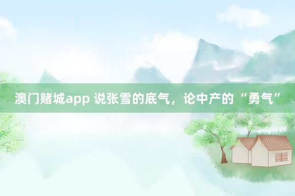 澳门赌城app 说张雪的底气，论中产的 “勇气”