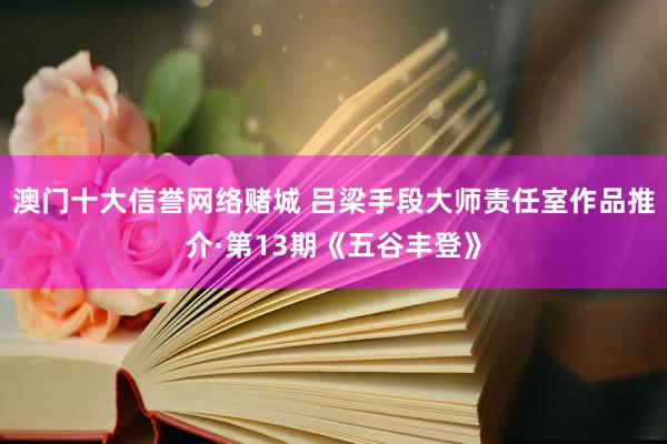 澳门十大信誉网络赌城 吕梁手段大师责任室作品推介·第13期《五谷丰登》