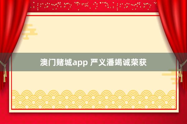 澳门赌城app 严义潘竭诚荣获