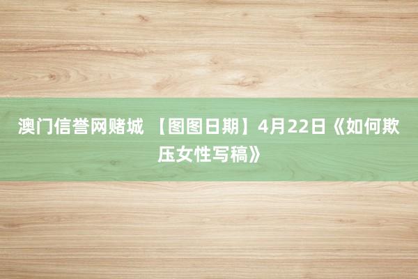 澳门信誉网赌城 【图图日期】4月22日《如何欺压女性写稿》