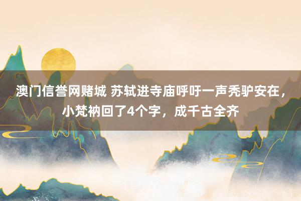 澳门信誉网赌城 苏轼进寺庙呼吁一声秃驴安在，小梵衲回了4个字，成千古全齐