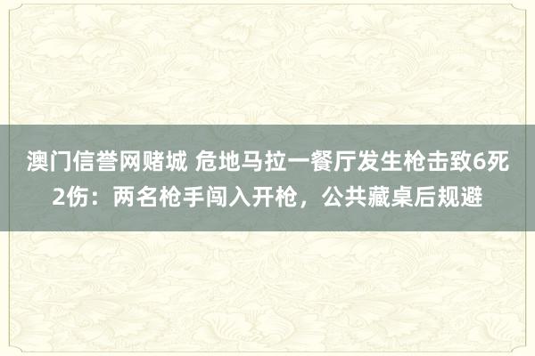 澳门信誉网赌城 危地马拉一餐厅发生枪击致6死2伤：两名枪手闯入开枪，公共藏桌后规避