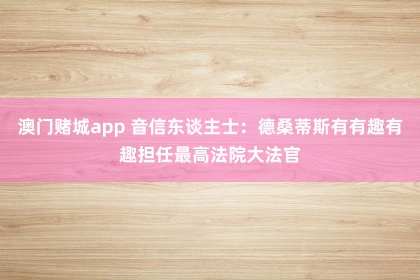 澳门赌城app 音信东谈主士：德桑蒂斯有有趣有趣担任最高法院大法官