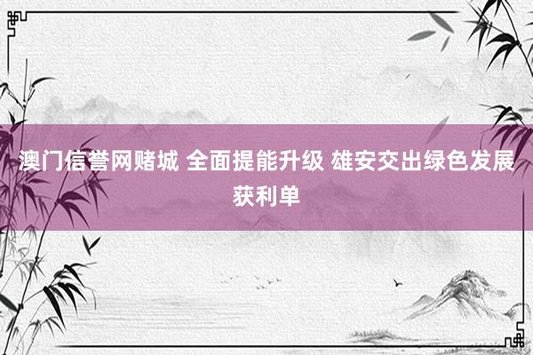 澳门信誉网赌城 全面提能升级 雄安交出绿色发展获利单