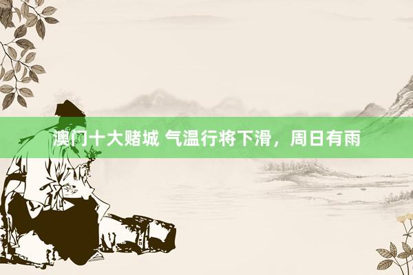 澳门十大赌城 气温行将下滑，周日有雨