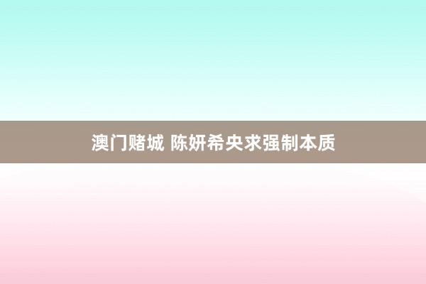 澳门赌城 陈妍希央求强制本质