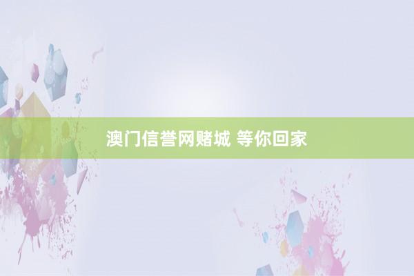 澳门信誉网赌城 等你回家