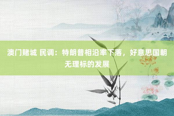 澳门赌城 民调：特朗普相沿率下落，好意思国朝无理标的发展