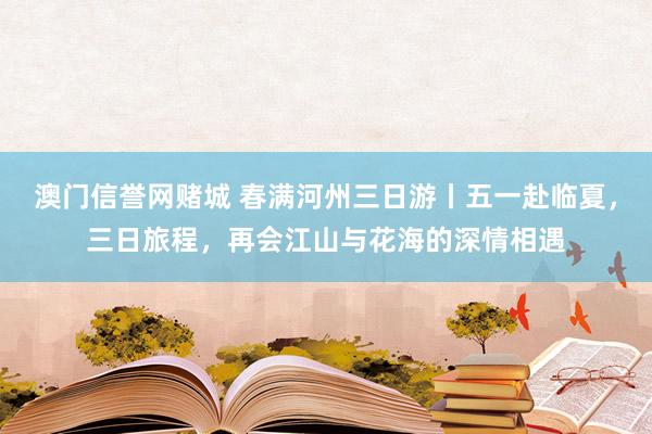 澳门信誉网赌城 春满河州三日游丨五一赴临夏，三日旅程，再会江山与花海的深情相遇