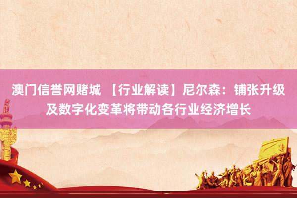 澳门信誉网赌城 【行业解读】尼尔森：铺张升级及数字化变革将带动各行业经济增长