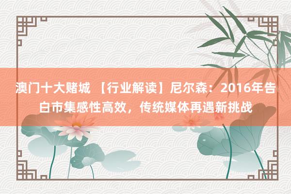 澳门十大赌城 【行业解读】尼尔森：2016年告白市集感性高效，传统媒体再遇新挑战