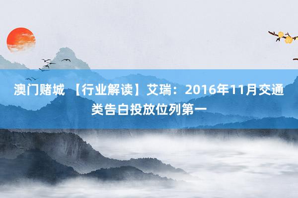 澳门赌城 【行业解读】艾瑞：2016年11月交通类告白投放位列第一