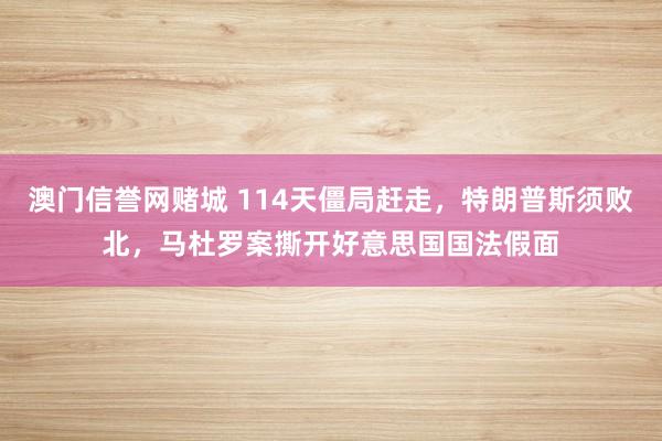 澳门信誉网赌城 114天僵局赶走，特朗普斯须败北，马杜罗案撕开好意思国国法假面
