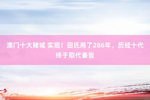 澳门十大赌城 实现！田氏用了286年，历经十代终于取代姜皆