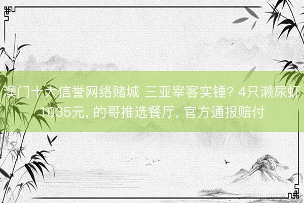 澳门十大信誉网络赌城 三亚宰客实锤? 4只濑尿虾1035元， 的哥推选餐厅， 官方通报赔付