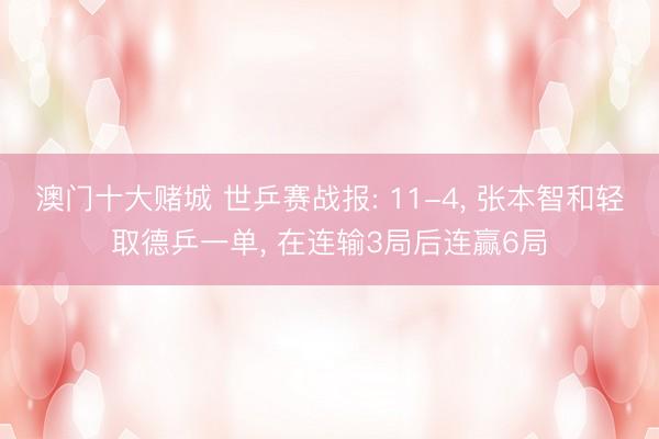 澳门十大赌城 世乒赛战报: 11-4， 张本智和轻取德乒一单， 在连输3局后连赢6局