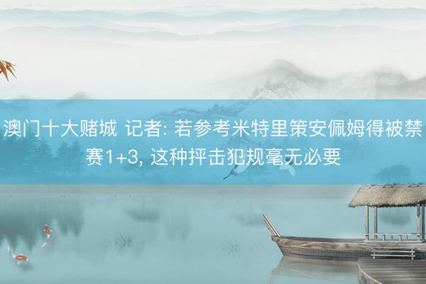 澳门十大赌城 记者: 若参考米特里策安佩姆得被禁赛1+3， 这种抨击犯规毫无必要