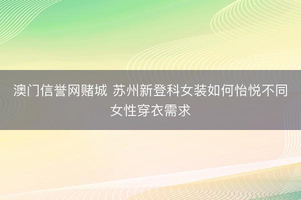 澳门信誉网赌城 苏州新登科女装如何怡悦不同女性穿衣需求